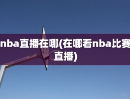 nba直播在哪(在哪看nba比赛直播)