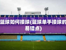篮球如何接球(篮球单手接球的易错点)