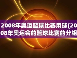 2008年奥运篮球比赛用球(2008年奥运会的篮球比赛的分组是怎么分的)