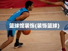 篮球馆装饰(装饰篮球)