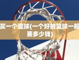 买一个篮球(一个好的篮球一般要多少钱)