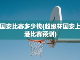 国安比赛多少钱(超级杯国安上港比赛预测)