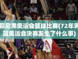 慕尼黑奥运会篮球比赛(72年男篮奥运会决赛发生了什么事)