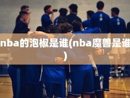 nba的泡椒是谁(nba魔兽是谁)