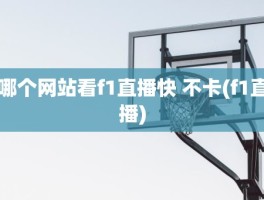 哪个网站看f1直播快 不卡(f1直播)
