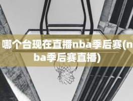 哪个台现在直播nba季后赛(nba季后赛直播)