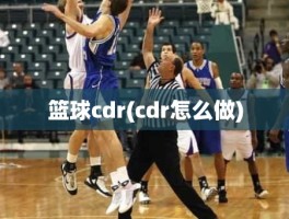 篮球cdr(cdr怎么做)