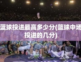 蓝球投进最高多少分(篮球中场投进的几分)