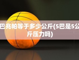 巴兆帕等于多少公斤(5巴是5公斤压力吗)