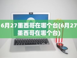 6月27墨西哥在哪个台(6月27墨西哥在哪个台)