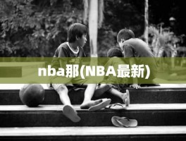 nba那(NBA最新)