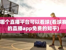 哪个直播平台可以看球(看球赛的直播app免费的知乎)
