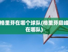 格里芬在哪个球队(格里芬巅峰在哪队)