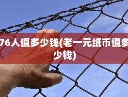 76人值多少钱(老一元纸币值多少钱)