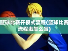 篮球比赛开模式流程(篮球比赛流程表怎么写)