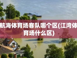航海体育场客队哪个区(江湾体育场什么区)