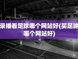 录播看足球哪个网站好(买足球哪个网站好)