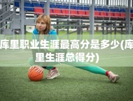 库里职业生涯最高分是多少(库里生涯总得分)