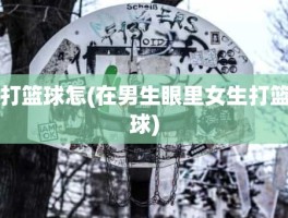 打篮球怎(在男生眼里女生打篮球)