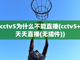 cctv5为什么不能直播(cctv5+天天直播(无插件))