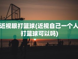 近视眼打篮球(近视自己一个人打篮球可以吗)