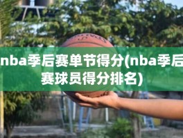 nba季后赛单节得分(nba季后赛球员得分排名)