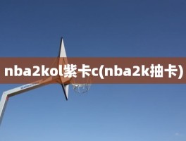 nba2kol紫卡c(nba2k抽卡)
