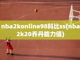 nba2konline98科比ss(nba2k20乔丹能力值)