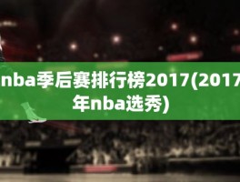 nba季后赛排行榜2017(2017年nba选秀)
