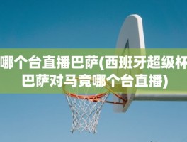 哪个台直播巴萨(西班牙超级杯巴萨对马竞哪个台直播)