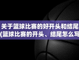 关于篮球比赛的好开头和结尾(篮球比赛的开头、结尾怎么写)