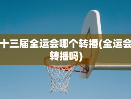 十三届全运会哪个转播(全运会转播吗)