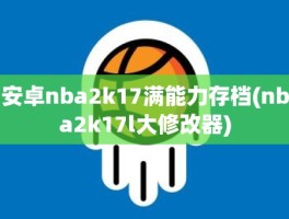 安卓nba2k17满能力存档(nba2k17l大修改器)