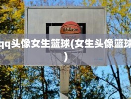 qq头像女生篮球(女生头像篮球)