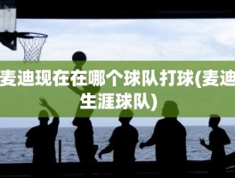 麦迪现在在哪个球队打球(麦迪生涯球队)