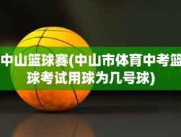 中山篮球赛(中山市体育中考篮球考试用球为几号球)