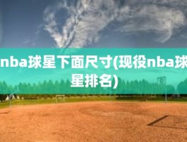 nba球星下面尺寸(现役nba球星排名)