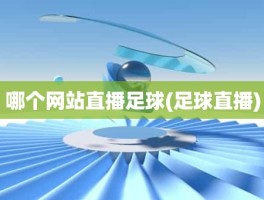 哪个网站直播足球(足球直播)