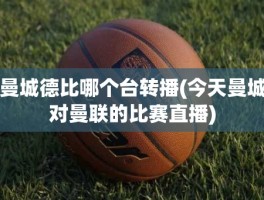 曼城德比哪个台转播(今天曼城对曼联的比赛直播)