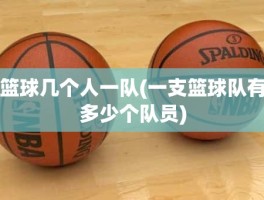 篮球几个人一队(一支篮球队有多少个队员)