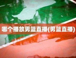 哪个播放男篮直播(男篮直播)