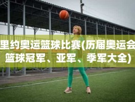 里约奥运篮球比赛(历届奥运会篮球冠军、亚军、季军大全)