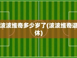 波波维奇多少岁了(波波维奇退休)