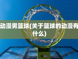 动漫男篮球(关于篮球的动漫有什么)