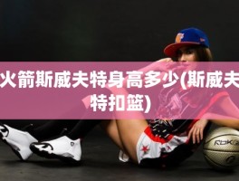 火箭斯威夫特身高多少(斯威夫特扣篮)