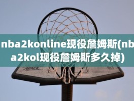 nba2konline现役詹姆斯(nba2kol现役詹姆斯多久掉)