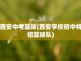 西安中考篮球(西安学校初中特招篮球队)