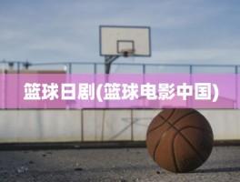 篮球日剧(篮球电影中国)