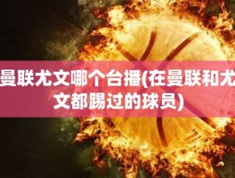 曼联尤文哪个台播(在曼联和尤文都踢过的球员)