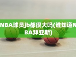 NBA球员jb都很大吗(谁知道NBA拜亚斯)